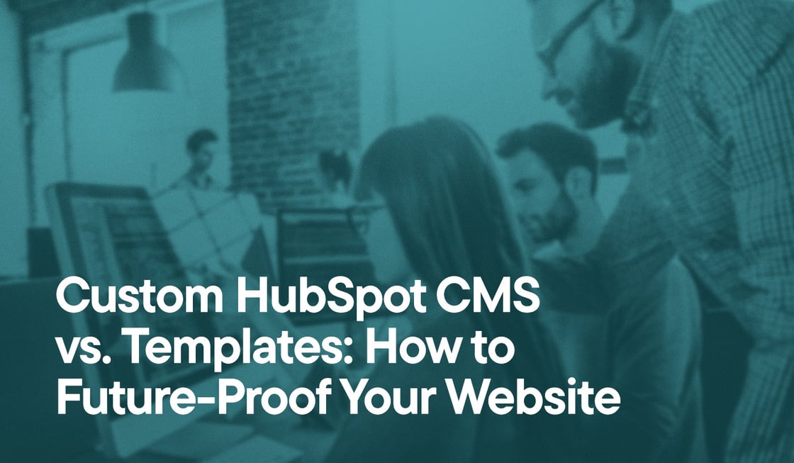 Custom HubSpot CMS vs. Templates- How to Future-Proof Your Website