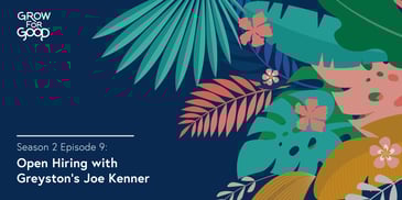 Grow For Good Podcast art- White text that says Season 2 Episode 9 Open Hiring with Greyston's Joe Kenner on a dark purple background with tropical flowers