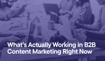 What’s Actually Working in B2B Content Marketing Right Now overlayed on an image of people sitting around a table doing work on their laptops or smart phones.