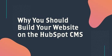 Why You Should Build Your Website on the HubSpot CMS