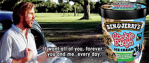Noah from the notebook talking to a Ben & Jerry’s pint of cookie dough ice cream saying, 'I want all of you, forever. You and me every day.'