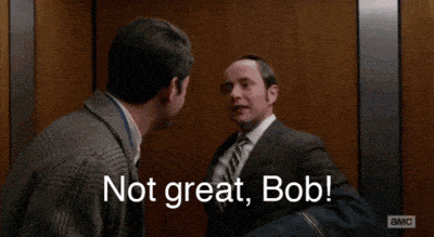 Pete from Mad Men saying, 'Not great, Bob!'