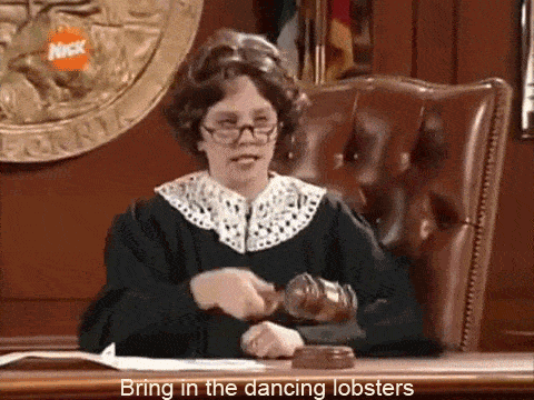 Judge Trudy from the Amanda Show banging her gavel saying, 'Bring in the dancing lobsters.'