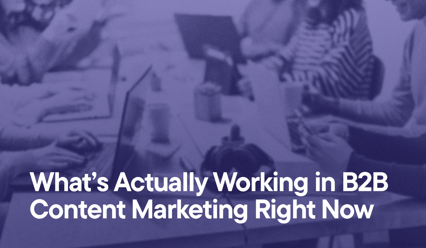 What’s Actually Working in B2B Content Marketing Right Now overlayed on an image of people sitting around a table doing work on their laptops or smart phones.