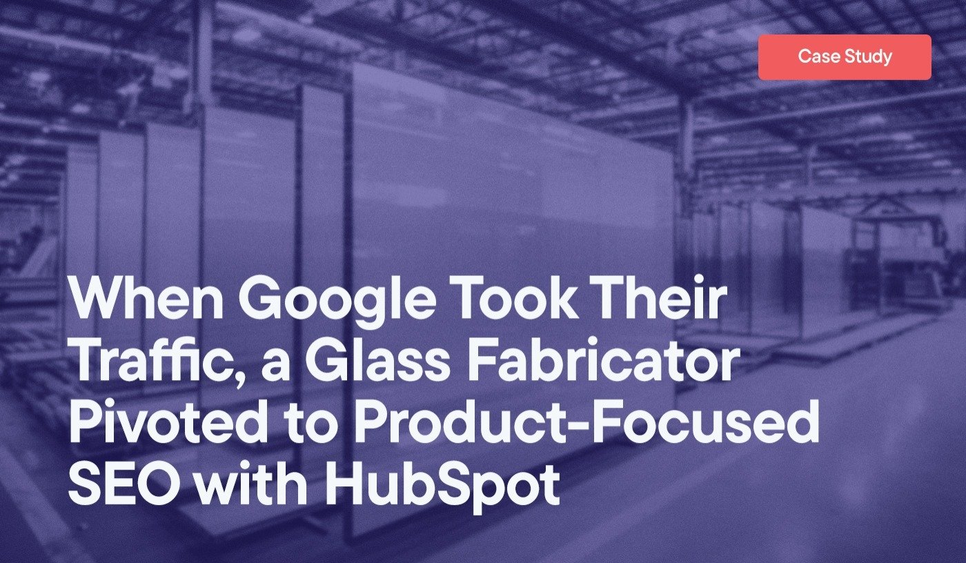 When Google Took Their Traffic, a Glass Fabricator Pivoted to Product-Focused SEO with HubSpot overlayed on an image of glass being manufactured in a warehouse.