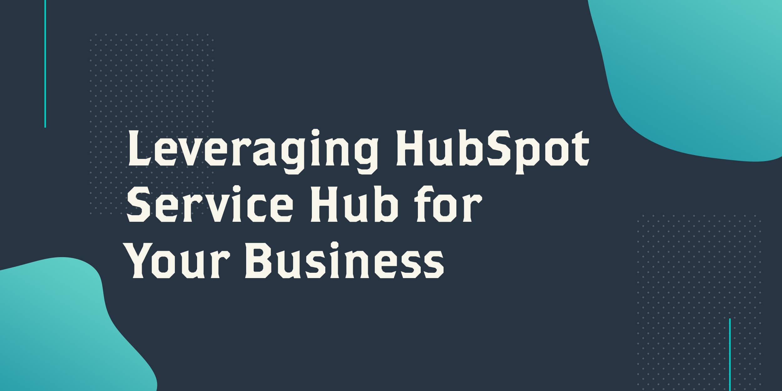 White text on a blue background that says Leveraging HubSpot Service Hub for Your Business